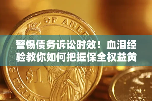 济南警惕债务诉讼时效！血泪经验教你如何把握保全权益黄金期