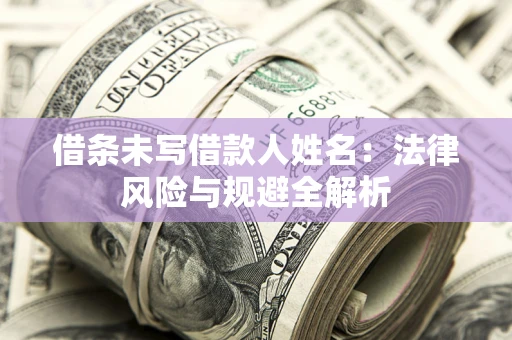 济南借条未写借款人姓名：法律风险与规避全解析