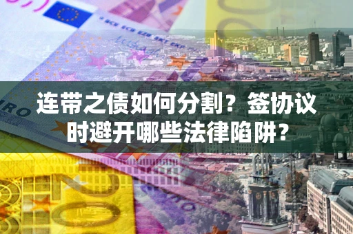 济南连带之债如何分割？签协议时避开哪些法律陷阱？