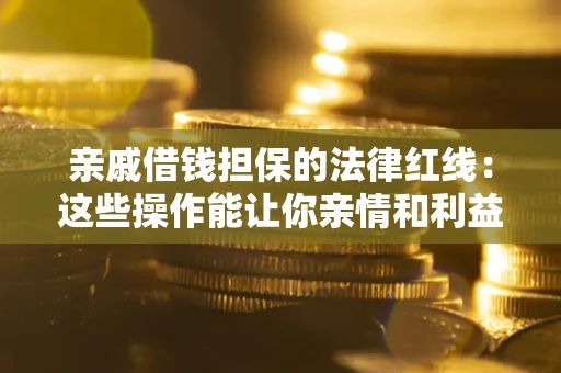 济南亲戚借钱担保的法律红线：这些操作能让你亲情和利益两不误