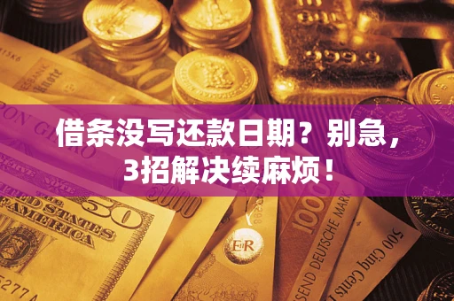 济南借条没写还款日期？别急，3招解决续麻烦！