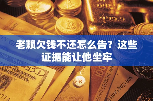 济南老赖欠钱不还怎么告？这些证据能让他坐牢