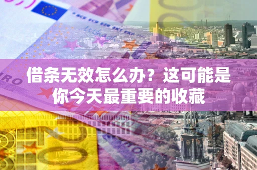 济南借条无效怎么办？这可能是你今天最重要的收藏