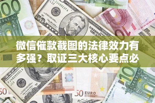 济南微信催款截图的法律效力有多强？取证三大核心要点必须知道！