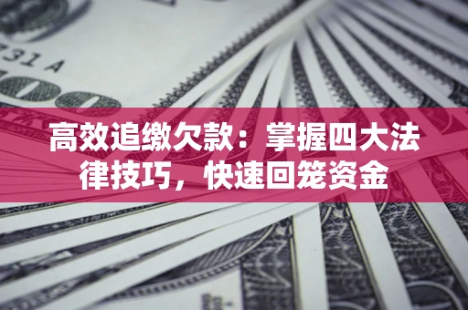 济南高效追缴欠款：掌握四大法律技巧，快速回笼资金