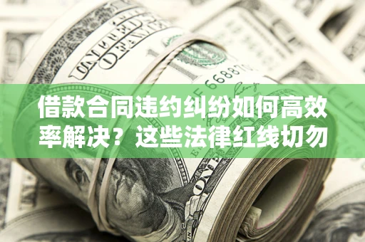 济南借款合同违约纠纷如何高效率解决？这些法律红线切勿触碰