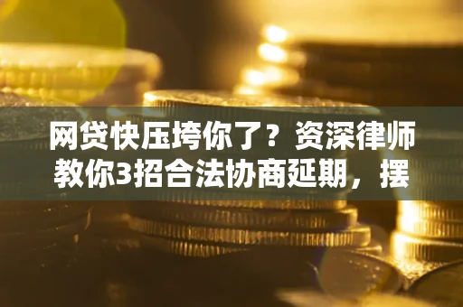 济南网贷快压垮你了？资深律师教你3招合法协商延期，摆脱暴力催收！