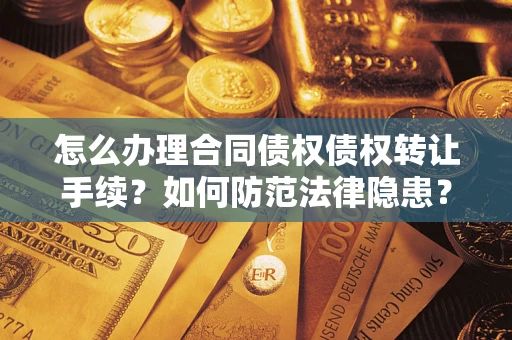 济南怎么办理合同债权债权转让手续？如何防范法律隐患？