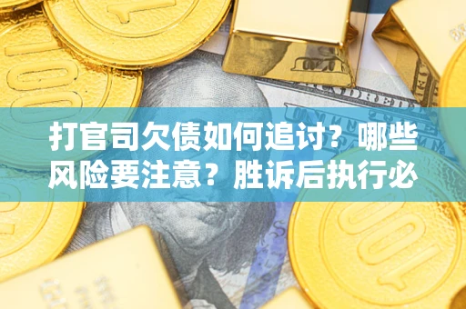 济南打官司欠债如何追讨？哪些风险要注意？胜诉后执行必看！