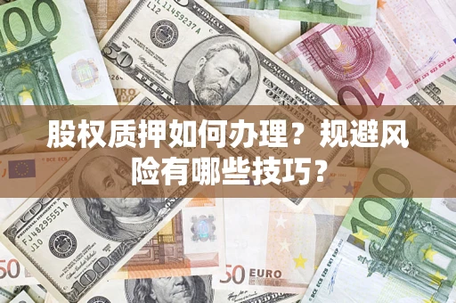 济南股权质押如何办理？规避风险有哪些技巧？