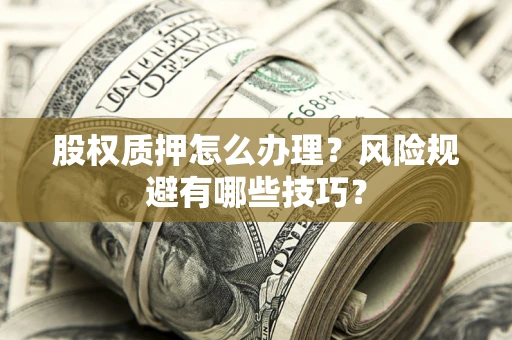 济南股权质押怎么办理？风险规避有哪些技巧？