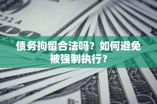 济南债务拘留合法吗？如何避免被强制执行？