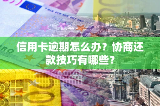济南信用卡逾期怎么办？协商还款技巧有哪些？