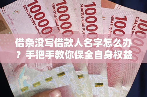 济南借条没写借款人名字怎么办？手把手教你保全自身权益