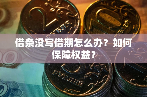 济南借条没写借期怎么办？如何保障权益？