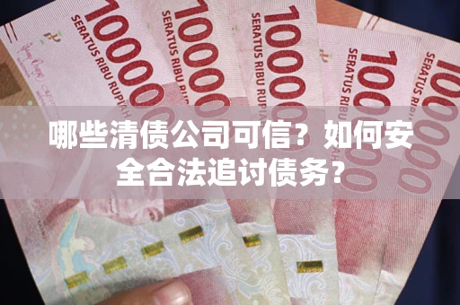 济南哪些清债公司可信？如何安全合法追讨债务？