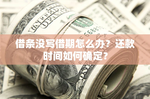 济南借条没写借期怎么办？还款时间如何确定？