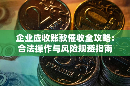 济南企业应收账款催收全攻略：合法操作与风险规避指南
