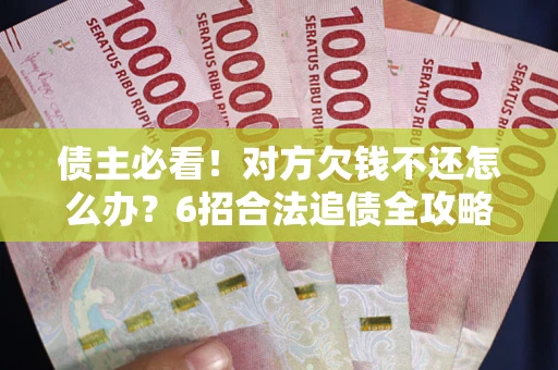济南债主必看！对方欠钱不还怎么办？6招合法追债全攻略