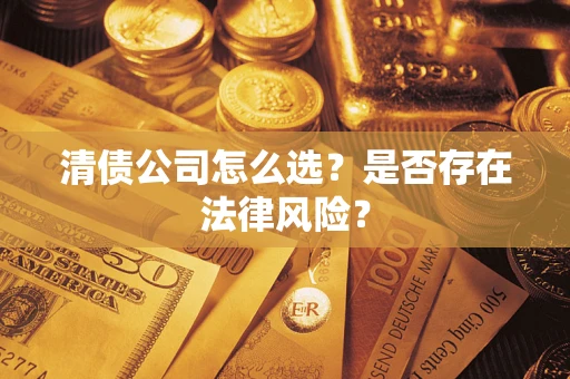 济南清债公司怎么选？是否存在法律风险？