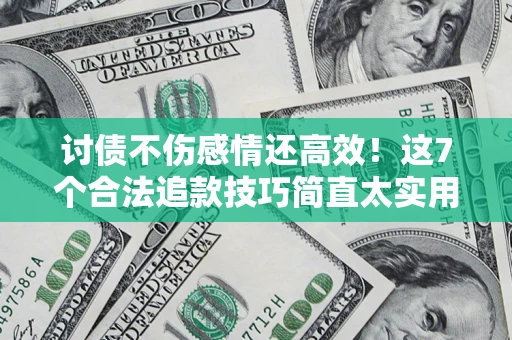 济南讨债不伤感情还高效！这7个合法追款技巧简直太实用