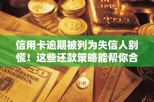 济南信用卡逾期被列为失信人别慌！这些还款策略能帮你合法止损