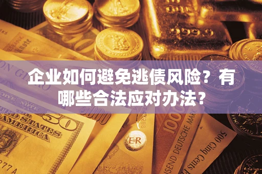 济南企业如何避免逃债风险？有哪些合法应对办法？