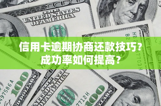 济南信用卡逾期协商还款技巧？成功率如何提高？