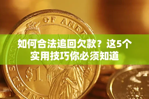 济南如何合法追回欠款？这5个实用技巧你必须知道