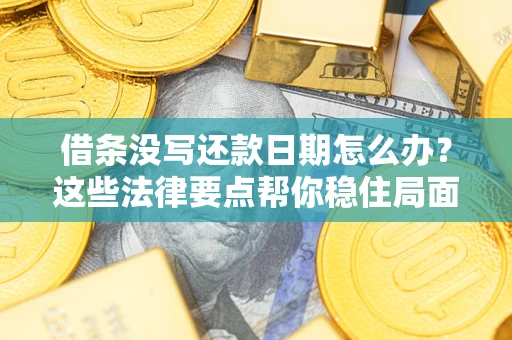 济南借条没写还款日期怎么办？这些法律要点帮你稳住局面