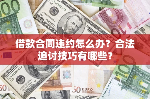 济南借款合同违约怎么办？合法追讨技巧有哪些？