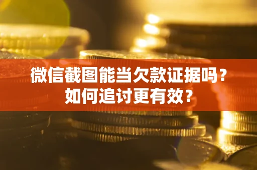 济南微信截图能当欠款证据吗？如何追讨更有效？
