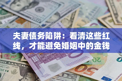 济南夫妻债务陷阱：看清这些红线，才能避免婚姻中的金钱危机