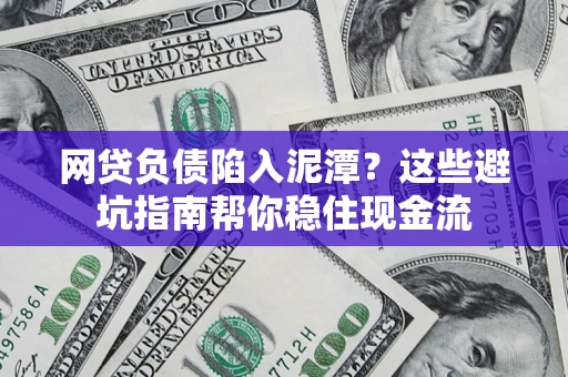 济南网贷负债陷入泥潭？这些避坑指南帮你稳住现金流