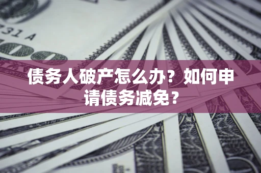 济南债务人破产怎么办？如何申请债务减免？