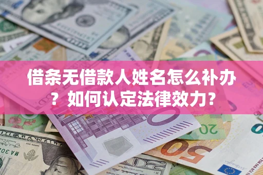 济南借条无借款人姓名怎么补办？如何认定法律效力？