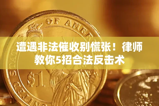 济南遭遇非法催收别慌张！律师教你5招合法反击术