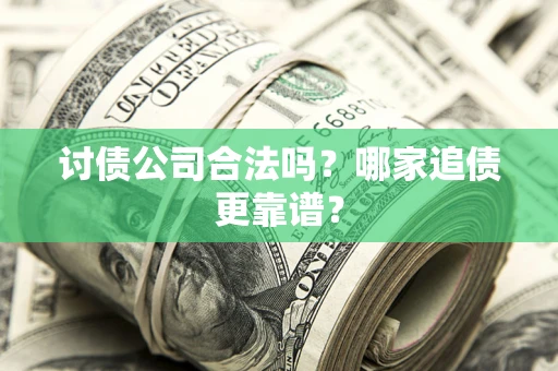 济南讨债公司合法吗？哪家追债更靠谱？