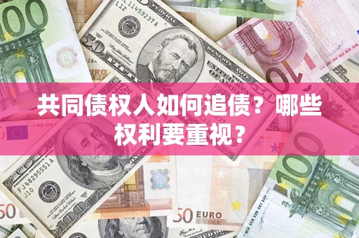 济南共同债权人如何追债？哪些权利要重视？
