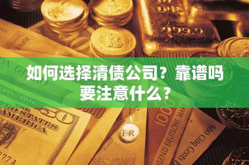 济南如何选择清债公司？靠谱吗要注意什么？
