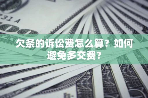济南欠条的诉讼费怎么算？如何避免多交费？
