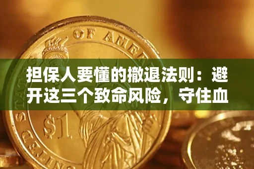 济南担保人要懂的撤退法则：避开这三个致命风险，守住血汗钱