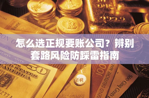 济南怎么选正规要账公司？辨别套路风险防踩雷指南