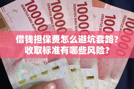 济南借钱担保费怎么避坑套路?收取标准有哪些风险? 济南借钱担保费怎么避坑套路?收取标准有哪些风险?