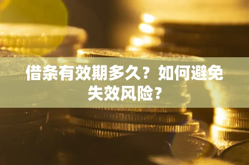 济南借条有效期多久？如何避免失效风险？
