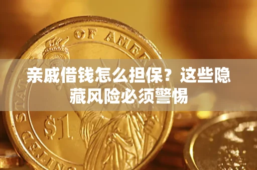 济南亲戚借钱怎么担保？这些隐藏风险必须警惕