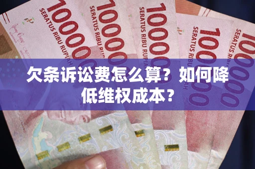济南欠条诉讼费怎么算？如何降低维权成本？