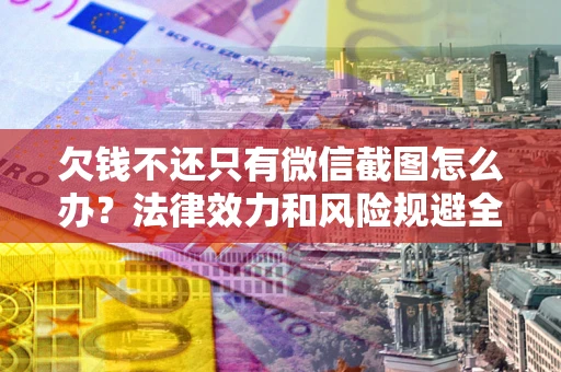 济南欠钱不还只有微信截图怎么办？法律效力和风险规避全解析