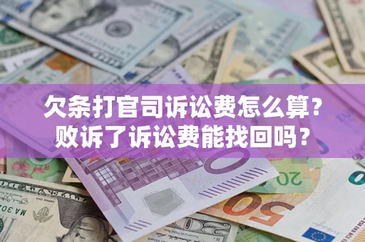 济南欠条打官司诉讼费怎么算？败诉了诉讼费能找回吗？