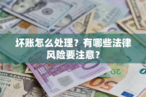 济南坏账怎么处理？有哪些法律风险要注意？